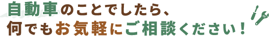 自動車のことでしたら、何でもお気軽にご相談ください！